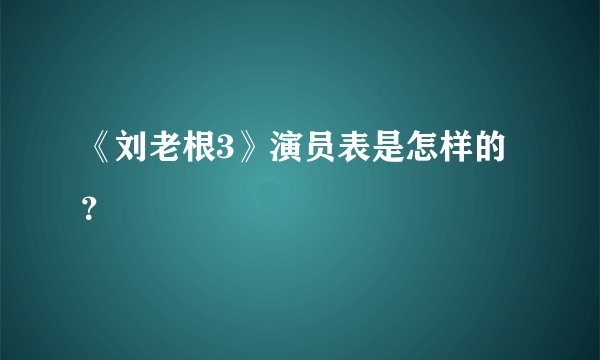 《刘老根3》演员表是怎样的？