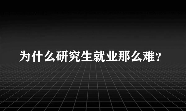 为什么研究生就业那么难？