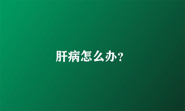 肝病怎么办？