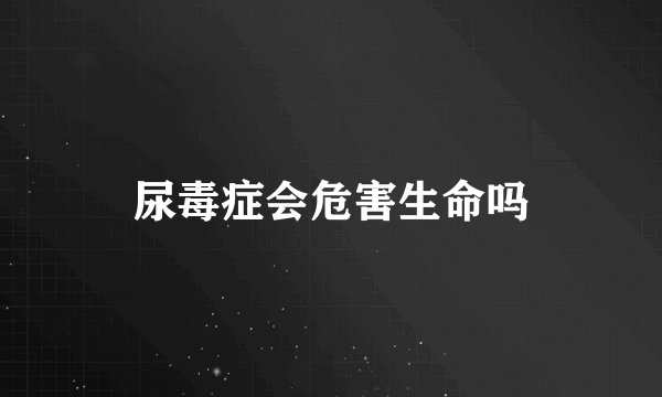 尿毒症会危害生命吗
