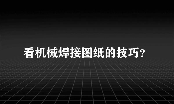 看机械焊接图纸的技巧？