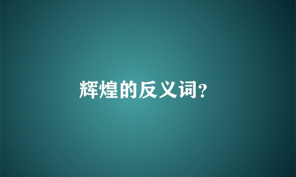 辉煌的反义词？