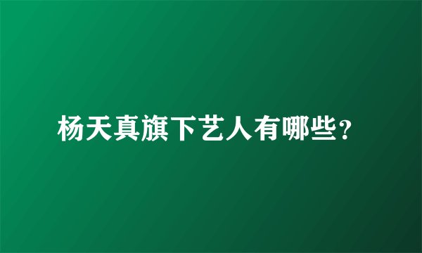 杨天真旗下艺人有哪些？