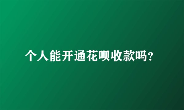 个人能开通花呗收款吗？
