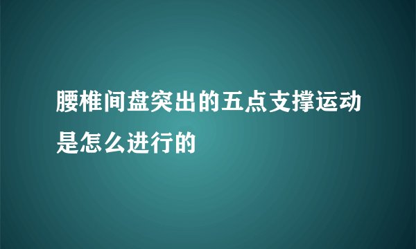 腰椎间盘突出的五点支撑运动是怎么进行的