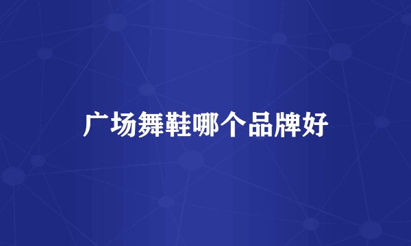 广场舞鞋哪个品牌好