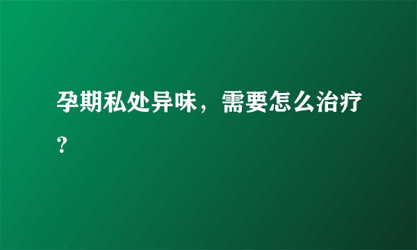 孕期私处异味，需要怎么治疗？