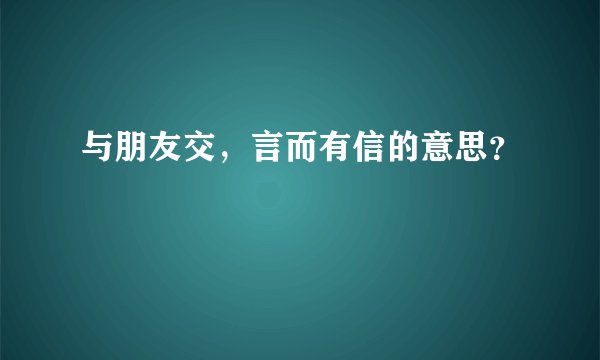 与朋友交，言而有信的意思？