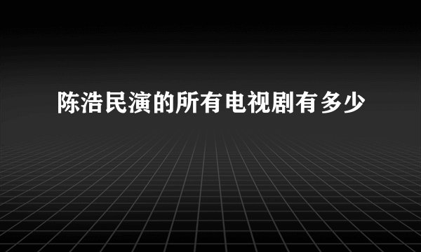陈浩民演的所有电视剧有多少