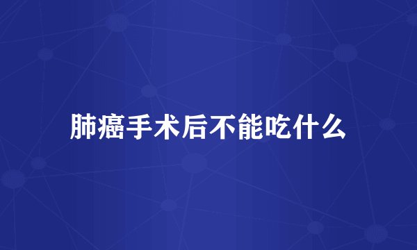 肺癌手术后不能吃什么