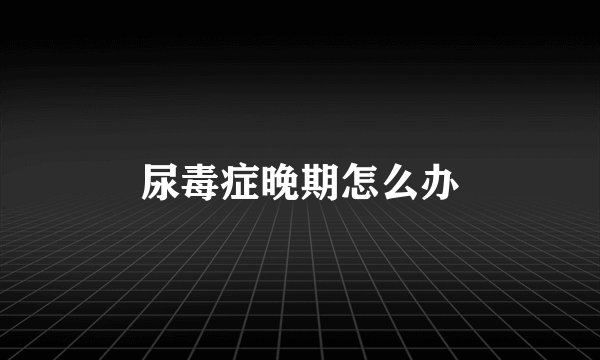 尿毒症晚期怎么办