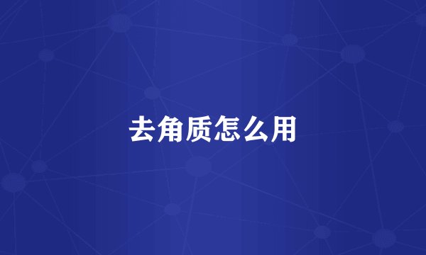 去角质怎么用