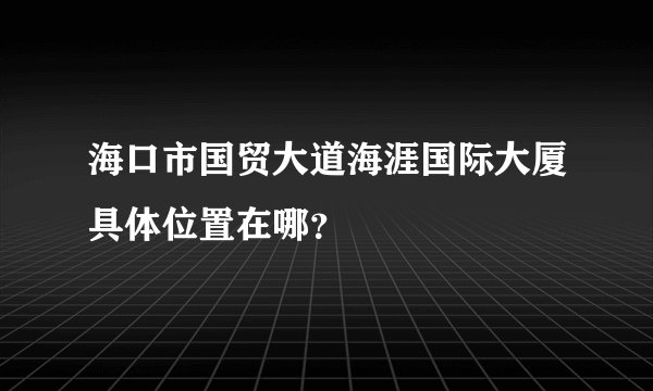 海口市国贸大道海涯国际大厦具体位置在哪？