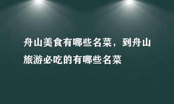 舟山美食有哪些名菜，到舟山旅游必吃的有哪些名菜