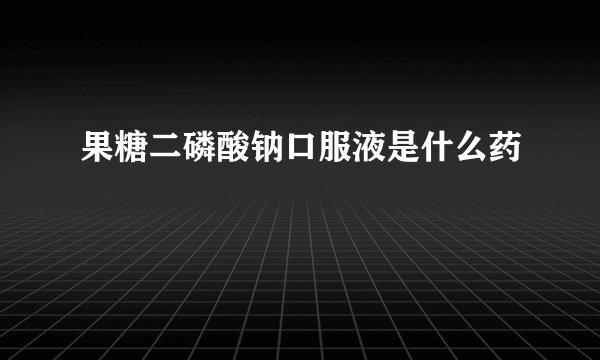 果糖二磷酸钠口服液是什么药