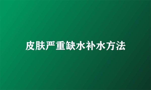 皮肤严重缺水补水方法