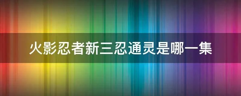 火影忍者新三忍通灵是哪一集