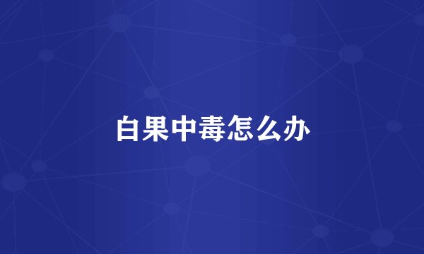 白果中毒怎么办