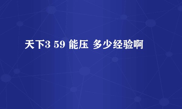 天下3 59 能压 多少经验啊