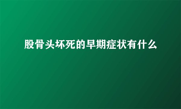股骨头坏死的早期症状有什么