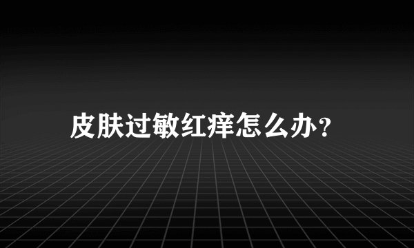 皮肤过敏红痒怎么办？