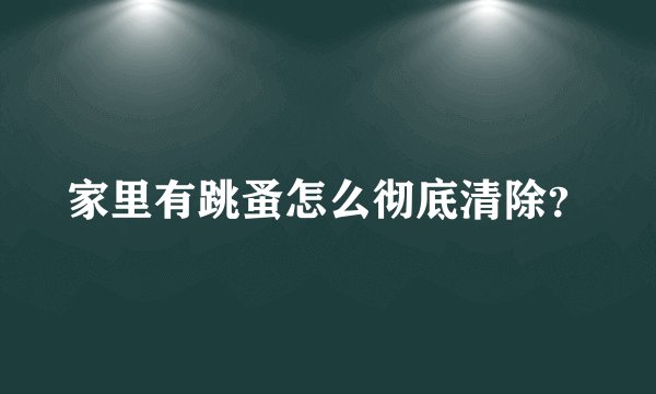 家里有跳蚤怎么彻底清除？