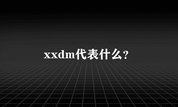 xxdm代表什么？