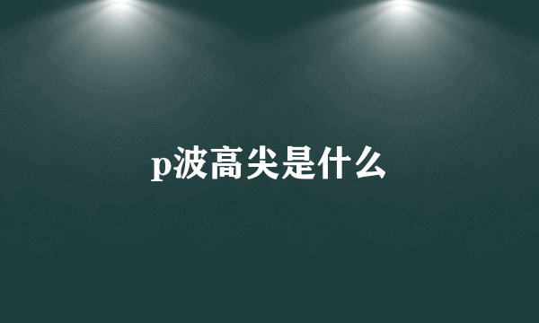p波高尖是什么