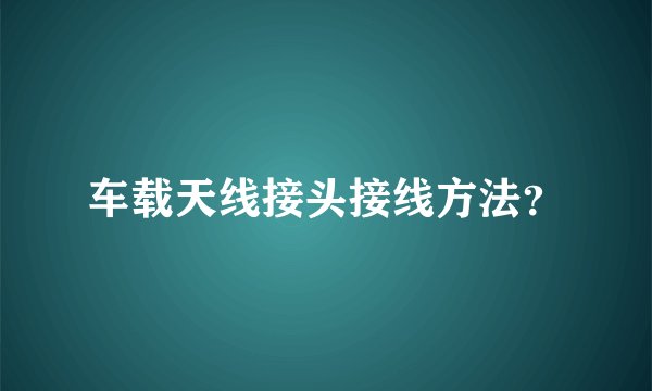车载天线接头接线方法？