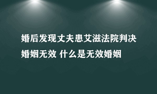 婚后发现丈夫患艾滋法院判决婚姻无效 什么是无效婚姻