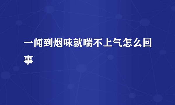 一闻到烟味就喘不上气怎么回事