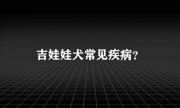 吉娃娃犬常见疾病？