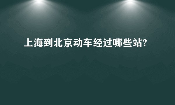 上海到北京动车经过哪些站?
