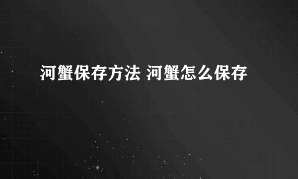 河蟹保存方法 河蟹怎么保存