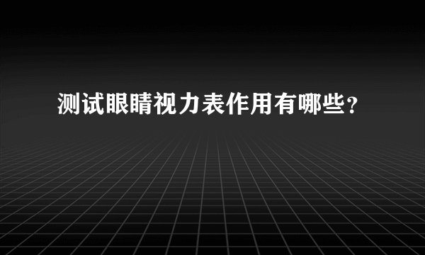 测试眼睛视力表作用有哪些？