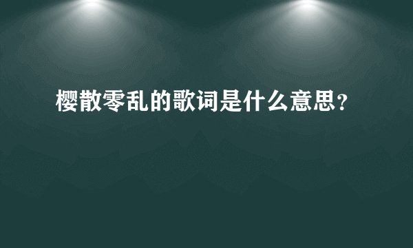 樱散零乱的歌词是什么意思？