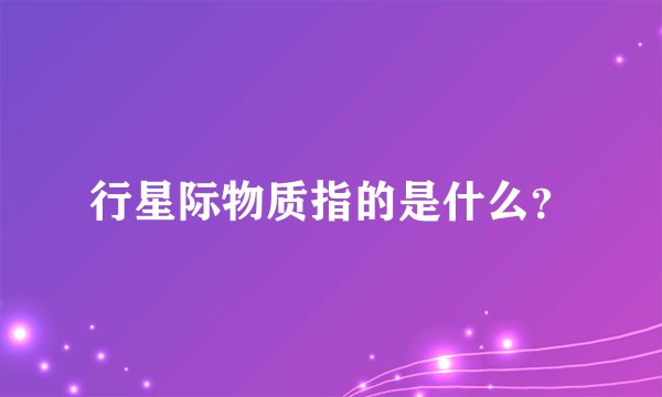 行星际物质指的是什么？