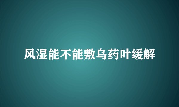 风湿能不能敷乌药叶缓解