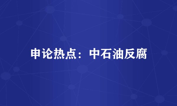 申论热点:中石油反腐
