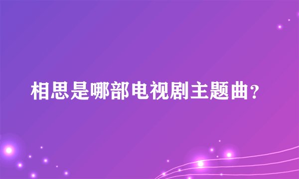 相思是哪部电视剧主题曲？