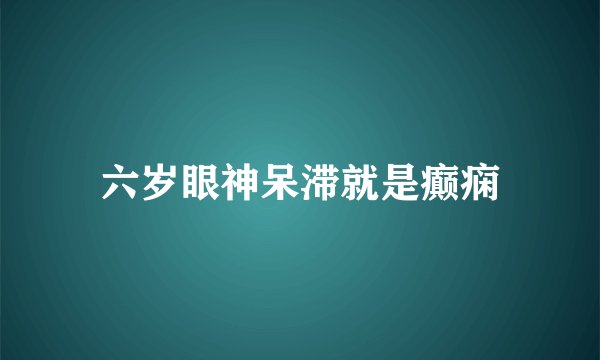 六岁眼神呆滞就是癫痫