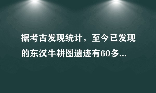 据考古发现统计,至今已发现的东汉牛耕图遗迹有60多处,分布于许多地区,北到辽宁、内蒙古,西到新疆、甘肃,南到四川、贵州、广东、福建,东到山东、江苏等地。这说明当时( )A.男耕女织的小农经济已经成熟B.精耕细作的农耕经济逐渐推广C.各地的经济发展水平基本持平D.豪强地主兼并土地得到了抑制