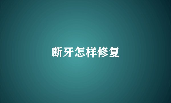 断牙怎样修复