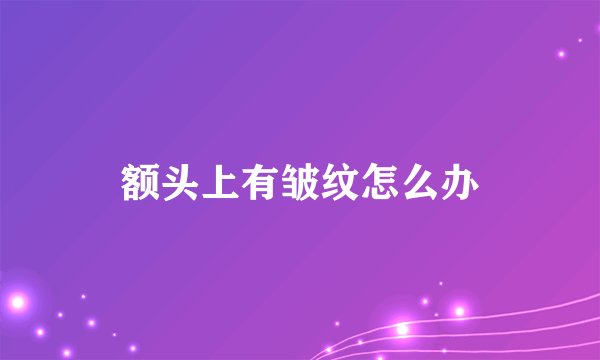 额头上有皱纹怎么办
