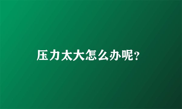 压力太大怎么办呢？