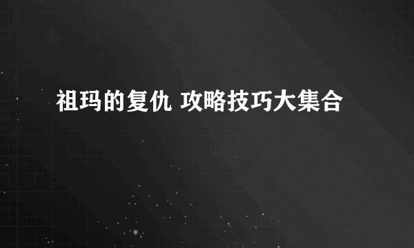 祖玛的复仇 攻略技巧大集合