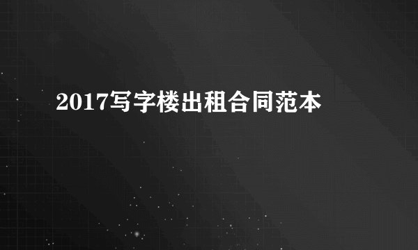 2017写字楼出租合同范本