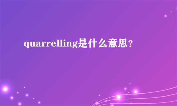quarrelling是什么意思？