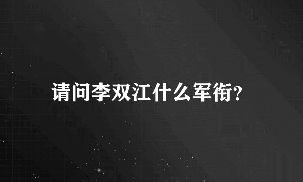请问李双江什么军衔？