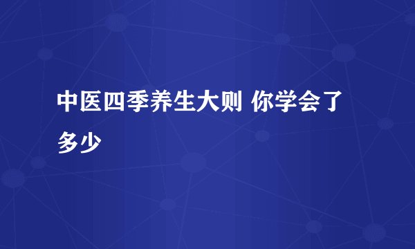 中医四季养生大则 你学会了多少